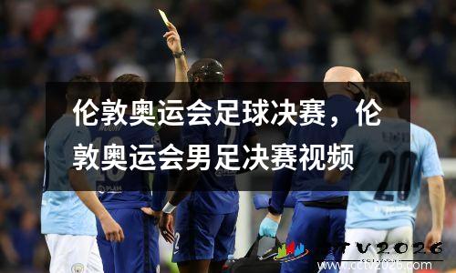 伦敦奥运会足球决赛，伦敦奥运会男足决赛视频
