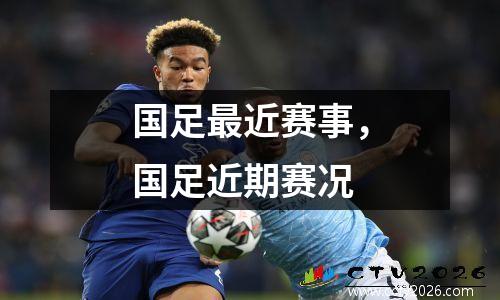 国足最近赛事，国足近期赛况
