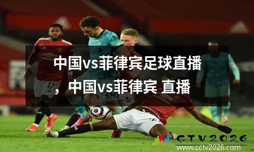 中国vs菲律宾足球直播，中国vs菲律宾 直播