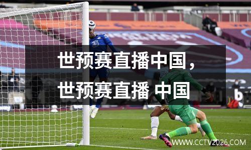 世预赛直播中国，世预赛直播 中国
