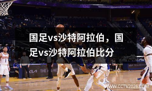 国足vs沙特阿拉伯，国足vs沙特阿拉伯比分