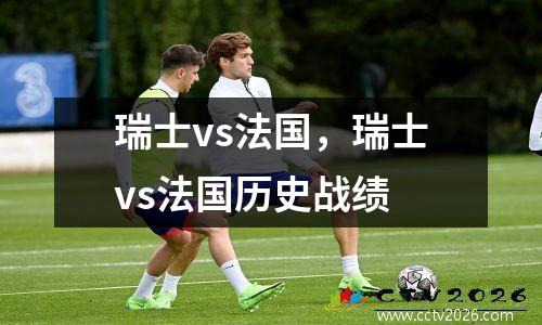 瑞士vs法国，瑞士vs法国历史战绩
