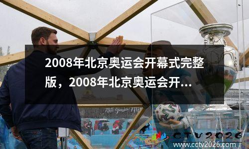 2008年北京奥运会开幕式完整版，2008年北京奥运会开幕式完整版高清