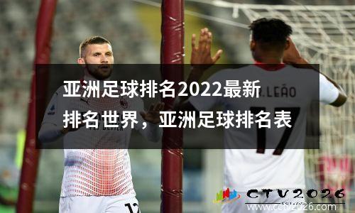 亚洲足球排名2022最新排名世界，亚洲足球排名表