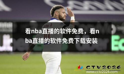 看nba直播的软件免费，看nba直播的软件免费下载安装