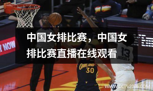中国女排比赛，中国女排比赛直播在线观看
