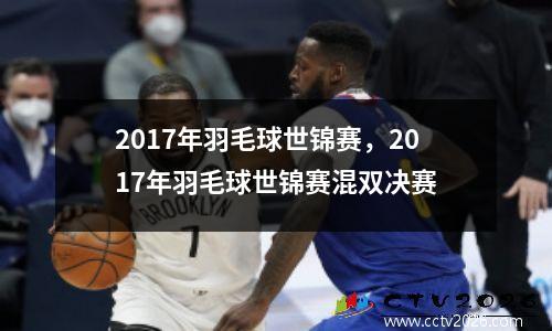 2017年羽毛球世锦赛，2017年羽毛球世锦赛混双决赛