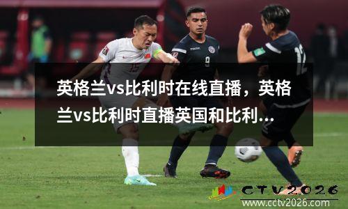 英格兰vs比利时在线直播，英格兰vs比利时直播英国和比利时足球直播
