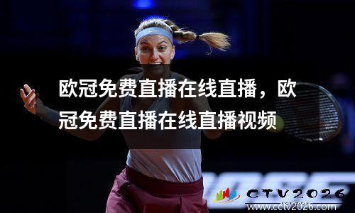 欧冠免费直播在线直播，欧冠免费直播在线直播视频
