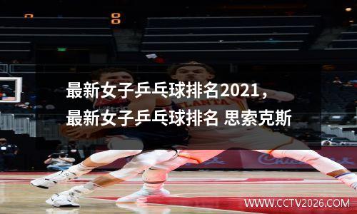 最新女子乒乓球排名2021，最新女子乒乓球排名 思索克斯