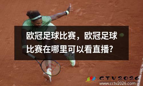 欧冠足球比赛，欧冠足球比赛在哪里可以看直播?