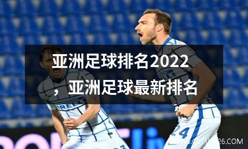 亚洲足球排名2022，亚洲足球最新排名