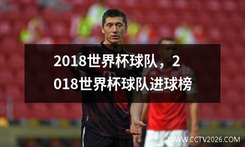 2018世界杯球队，2018世界杯球队进球榜