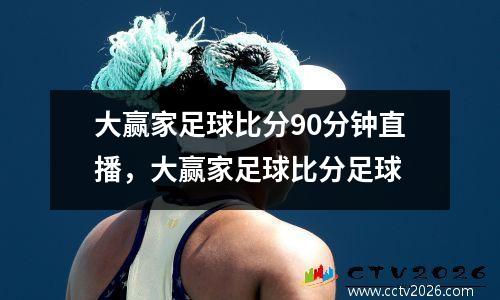 大赢家足球比分90分钟直播，大赢家足球比分足球