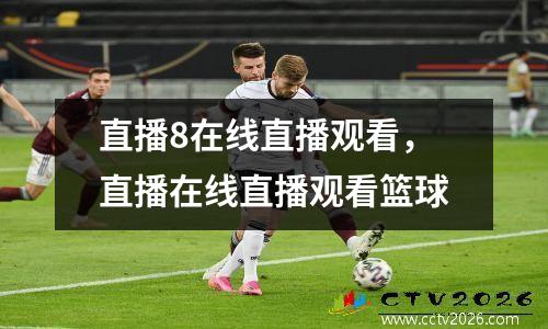 直播8在线直播观看，直播在线直播观看篮球