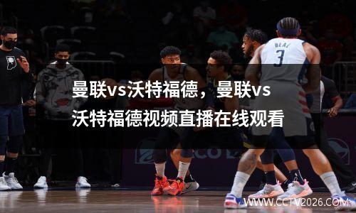 曼联vs沃特福德，曼联vs沃特福德视频直播在线观看