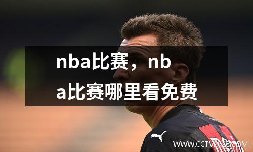 nba比赛，nba比赛哪里看免费