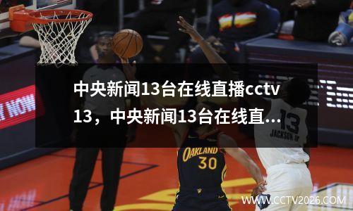 中央新闻13台在线直播cctv13，中央新闻13台在线直播 cctv13中央财经频道