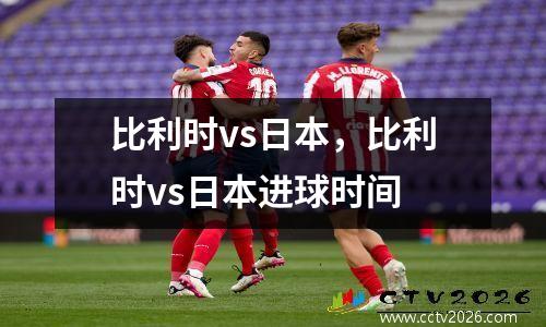 比利时vs日本，比利时vs日本进球时间