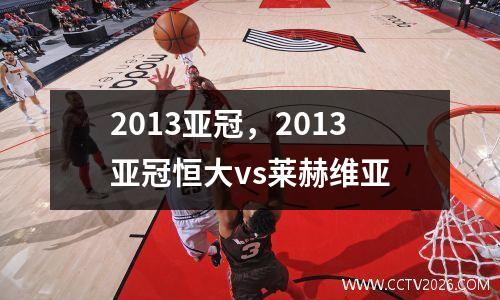 2013亚冠，2013亚冠恒大vs莱赫维亚