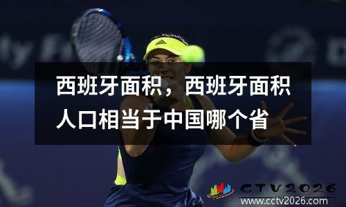 西班牙面积，西班牙面积人口相当于中国哪个省