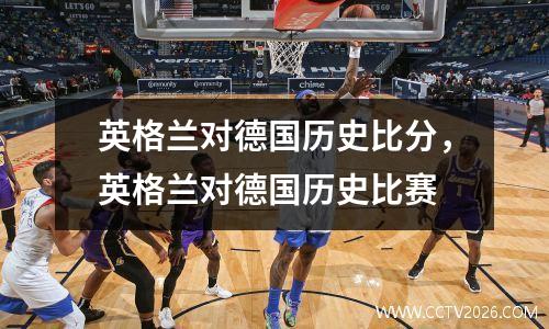 英格兰对德国历史比分，英格兰对德国历史比赛