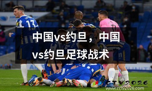 中国vs约旦，中国vs约旦足球战术