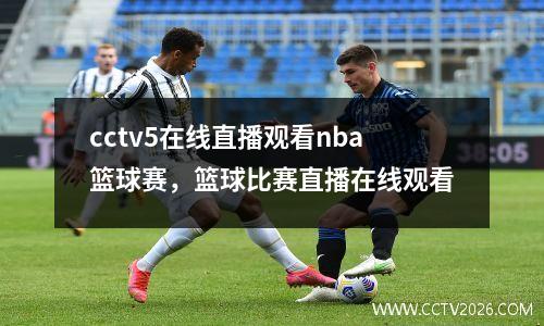 cctv5在线直播观看nba篮球赛，篮球比赛直播在线观看