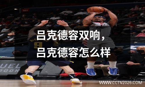 吕克德容双响，吕克德容怎么样
