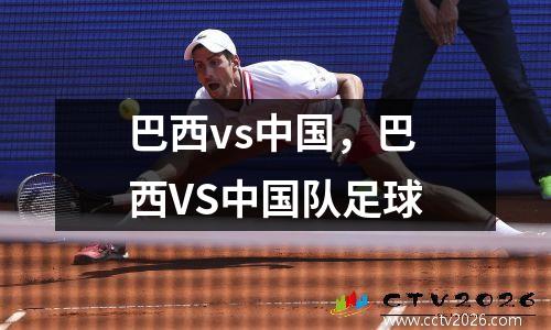 巴西vs中国，巴西VS中国队足球