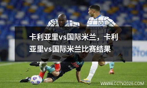 卡利亚里vs国际米兰，卡利亚里vs国际米兰比赛结果