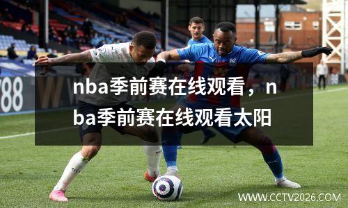 nba季前赛在线观看，nba季前赛在线观看太阳
