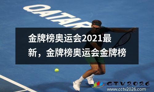 金牌榜奥运会2021最新，金牌榜奥运会金牌榜