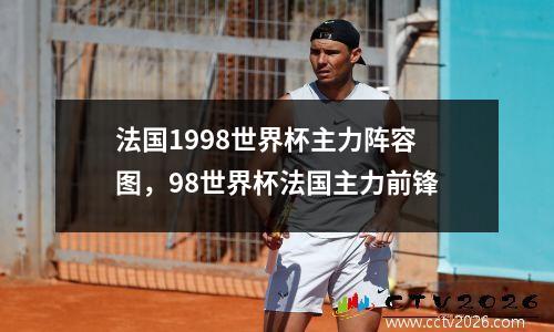 法国1998世界杯主力阵容图，98世界杯法国主力前锋