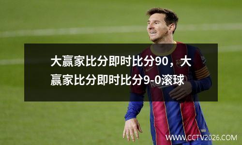 大赢家比分即时比分90，大赢家比分即时比分9-0滚球