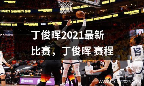 丁俊晖2021最新比赛，丁俊晖 赛程