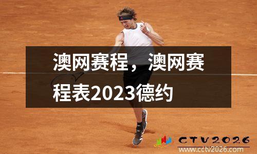 澳网赛程，澳网赛程表2023德约