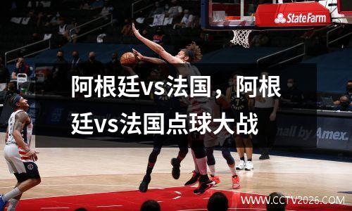 阿根廷vs法国，阿根廷vs法国点球大战