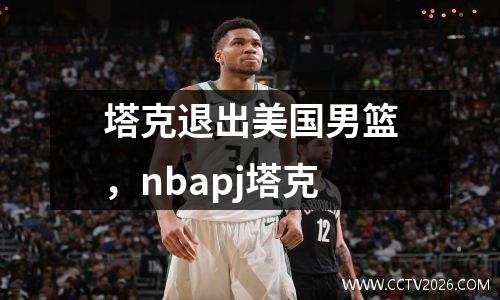 塔克退出美国男篮，nbapj塔克