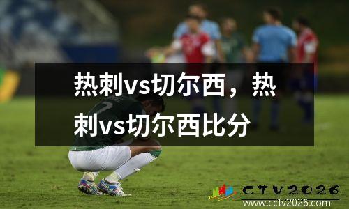 热刺vs切尔西，热刺vs切尔西比分