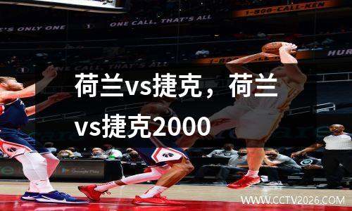 荷兰vs捷克，荷兰vs捷克2000
