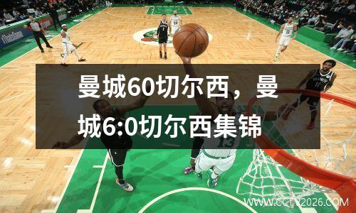 曼城60切尔西，曼城6:0切尔西集锦