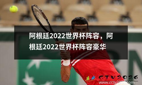 阿根廷2022世界杯阵容，阿根廷2022世界杯阵容豪华