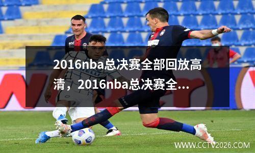 2016nba总决赛全部回放高清，2016nba总决赛全部回放高清百度云网盘