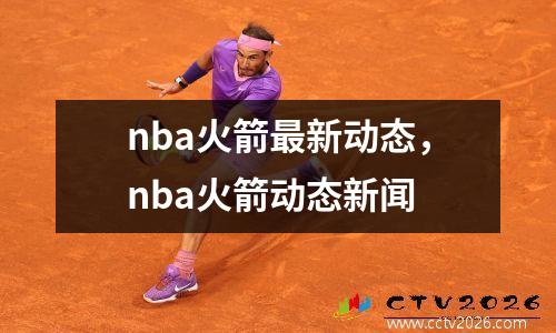 nba火箭最新动态，nba火箭动态新闻