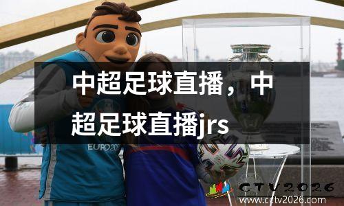 中超足球直播，中超足球直播jrs