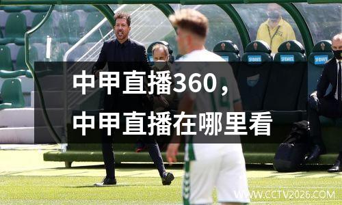 中甲直播360，中甲直播在哪里看