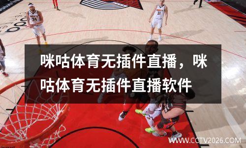 咪咕体育无插件直播，咪咕体育无插件直播软件