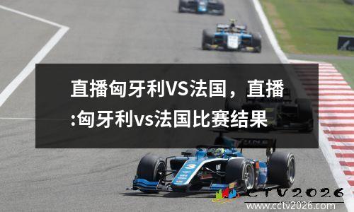 直播匈牙利VS法国，直播:匈牙利vs法国比赛结果