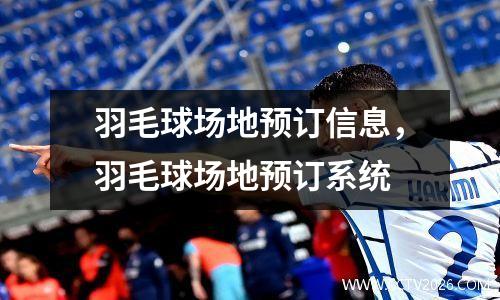 羽毛球场地预订信息，羽毛球场地预订系统